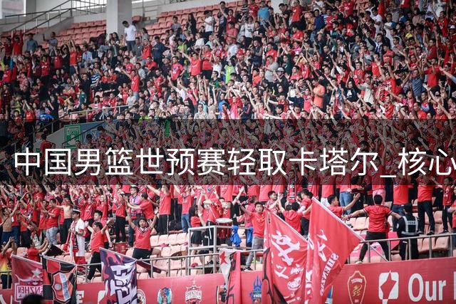 中国男篮世预赛轻取卡塔尔 核心球员发挥亮眼