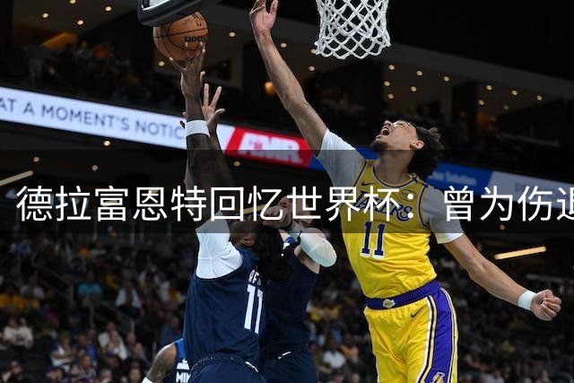 德拉富恩特回忆世界杯：曾为伤退爱将亲自致电