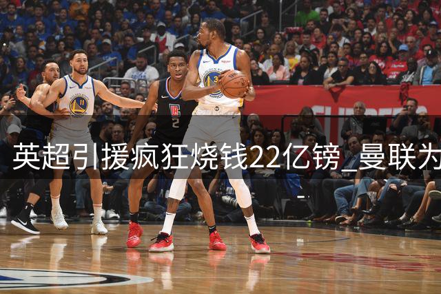 英超引援疯狂烧钱22亿镑 曼联为何独善其身？