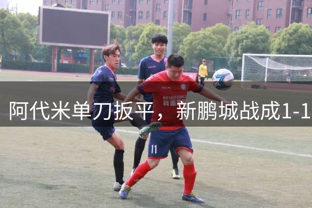 阿代米单刀扳平，新鹏城战成1-1