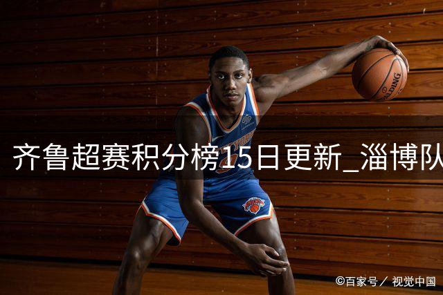 齐鲁超赛积分榜15日更新 淄博队位列第六
