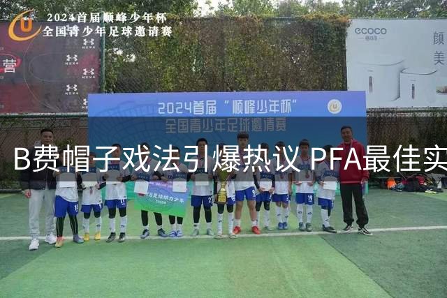 B费帽子戏法引爆热议 PFA最佳实至名归