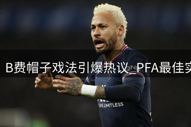 B费帽子戏法引爆热议 PFA最佳实至名归
